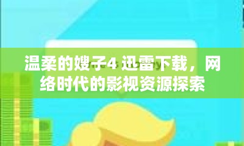 溫柔的嫂子4 迅雷下載，網(wǎng)絡(luò)時(shí)代的影視資源探索