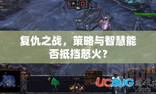 復(fù)仇之戰(zhàn)，策略與智慧能否抵擋怒火？
