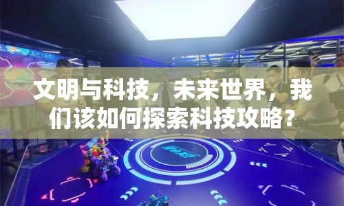 文明與科技，未來世界，我們該如何探索科技攻略？