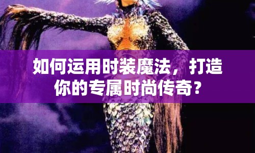 如何運(yùn)用時(shí)裝魔法，打造你的專屬時(shí)尚傳奇？