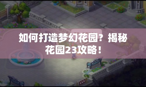 如何打造夢(mèng)幻花園？揭秘花園23攻略！