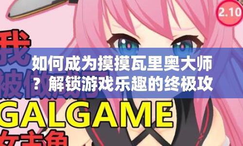 如何成為摸摸瓦里奧大師？解鎖游戲樂(lè)趣的終極攻略！