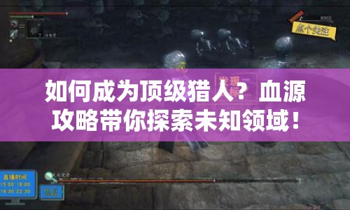 如何成為頂級獵人？血源攻略帶你探索未知領域！