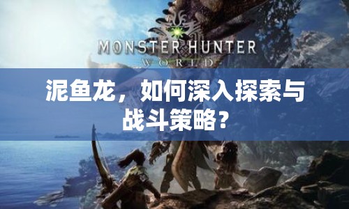 泥魚(yú)龍，如何深入探索與戰(zhàn)斗策略？
