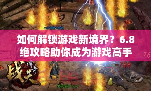 如何解鎖游戲新境界？6.8絕攻略助你成為游戲高手