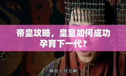 帝皇攻略，皇室如何成功孕育下一代？