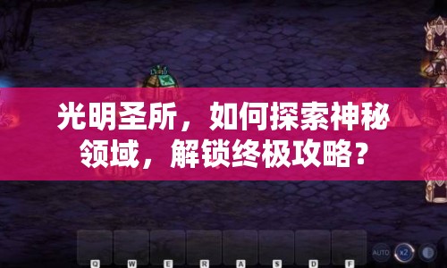 光明圣所，如何探索神秘領域，解鎖終極攻略？
