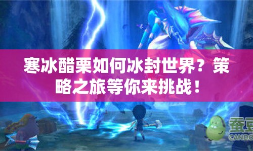 寒冰醋栗如何冰封世界？策略之旅等你來挑戰(zhàn)！