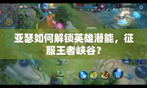 亞瑟如何解鎖英雄潛能，征服王者峽谷？