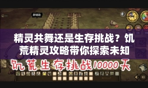 精靈共舞還是生存挑戰(zhàn)？饑荒精靈攻略帶你探索未知！