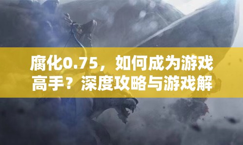 腐化0.75，如何成為游戲高手？深度攻略與游戲解析等你來探索！
