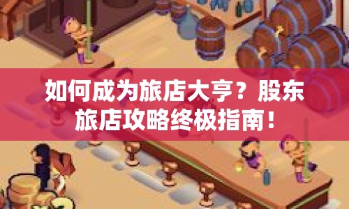 如何成為旅店大亨？股東旅店攻略終極指南！
