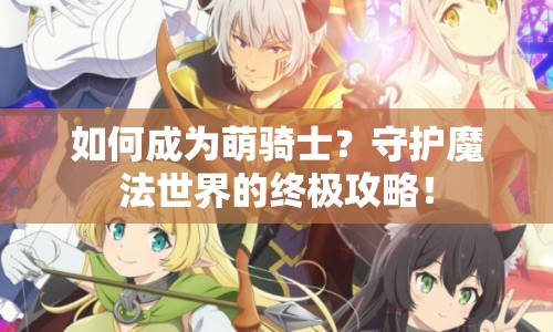 如何成為萌騎士？守護(hù)魔法世界的終極攻略！