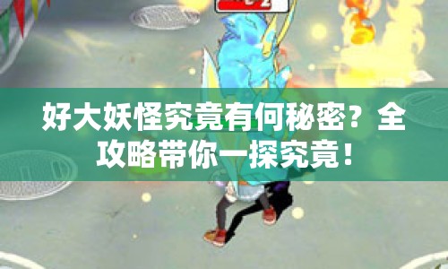 好大妖怪究竟有何秘密？全攻略帶你一探究竟！