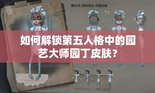 如何解鎖第五人格中的園藝大師園丁皮膚？