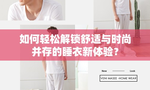 如何輕松解鎖舒適與時(shí)尚并存的睡衣新體驗(yàn)？