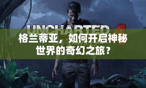 格蘭蒂亞，如何開啟神秘世界的奇幻之旅？