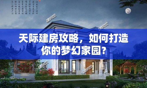 天際建房攻略，如何打造你的夢幻家園？