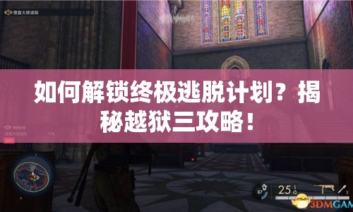 如何解鎖終極逃脫計(jì)劃？揭秘越獄三攻略！