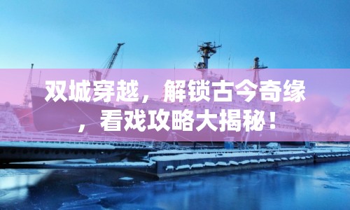 雙城穿越，解鎖古今奇緣，看戲攻略大揭秘！