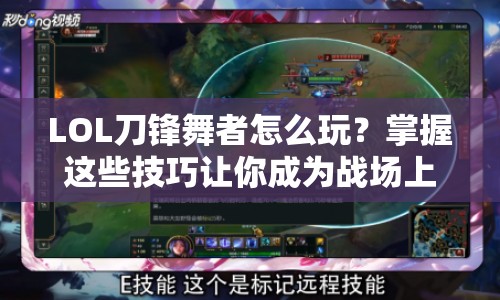 LOL刀鋒舞者怎么玩？掌握這些技巧讓你成為戰(zhàn)場(chǎng)上的刀鋒舞者！