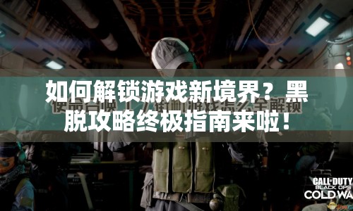 如何解鎖游戲新境界？黑脫攻略終極指南來(lái)啦！