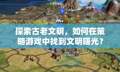 探索古老文明，如何在策略游戲中找到文明曙光？