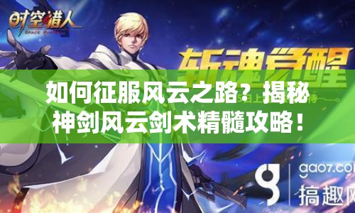 如何征服風(fēng)云之路？揭秘神劍風(fēng)云劍術(shù)精髓攻略！