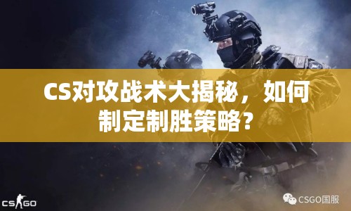 CS對攻戰(zhàn)術(shù)大揭秘，如何制定制勝策略？