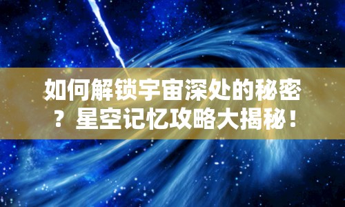 如何解鎖宇宙深處的秘密？星空記憶攻略大揭秘！