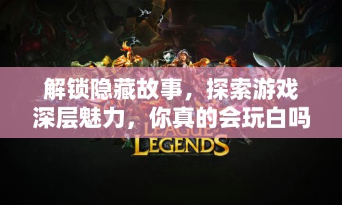 解鎖隱藏故事，探索游戲深層魅力，你真的會(huì)玩白嗎？