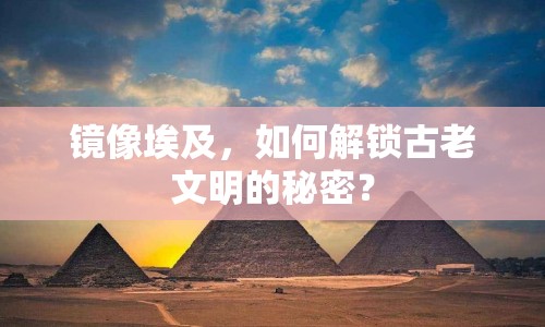 鏡像埃及，如何解鎖古老文明的秘密？