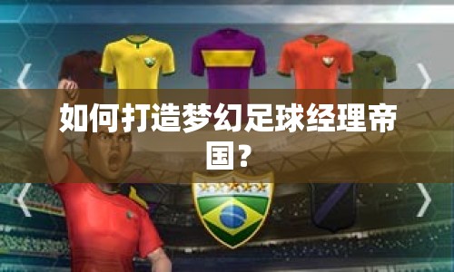 如何打造夢(mèng)幻足球經(jīng)理帝國(guó)？