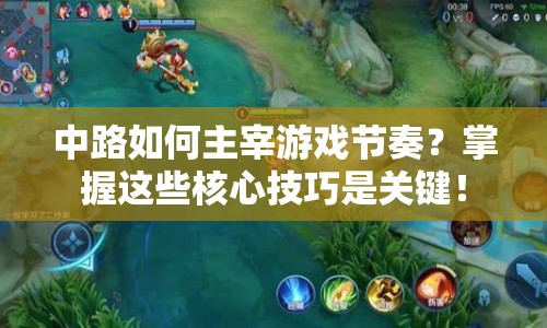 中路如何主宰游戲節(jié)奏？掌握這些核心技巧是關(guān)鍵！
