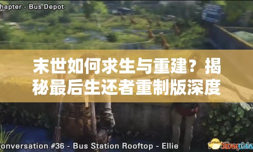 末世如何求生與重建？揭秘最后生還者重制版深度攻略！