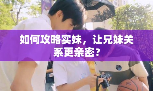 如何攻略實(shí)妹，讓兄妹關(guān)系更親密？