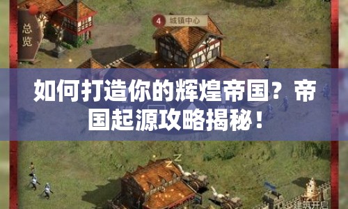 如何打造你的輝煌帝國(guó)？帝國(guó)起源攻略揭秘！
