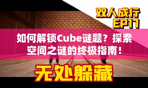 如何解鎖Cube謎題？探索空間之謎的終極指南！