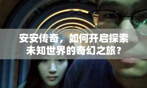 安安傳奇，如何開啟探索未知世界的奇幻之旅？