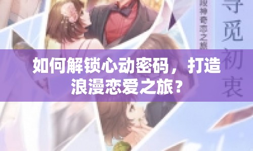 如何解鎖心動密碼，打造浪漫戀愛之旅？