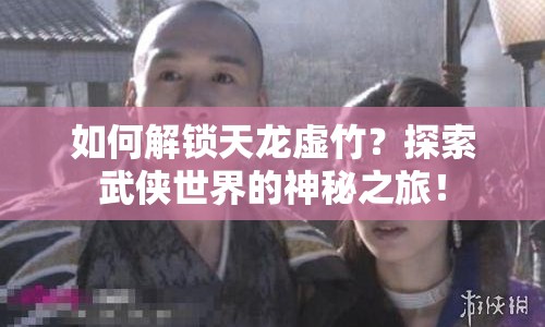 如何解鎖天龍?zhí)撝瘢刻剿魑鋫b世界的神秘之旅！