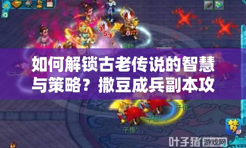 如何解鎖古老傳說(shuō)的智慧與策略？撒豆成兵副本攻略來(lái)啦！