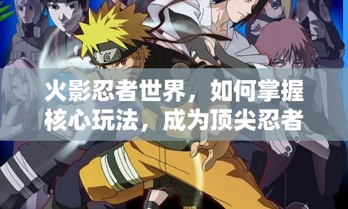 火影忍者世界，如何掌握核心玩法，成為頂尖忍者？