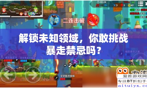 解鎖未知領(lǐng)域，你敢挑戰(zhàn)暴走禁忌嗎？