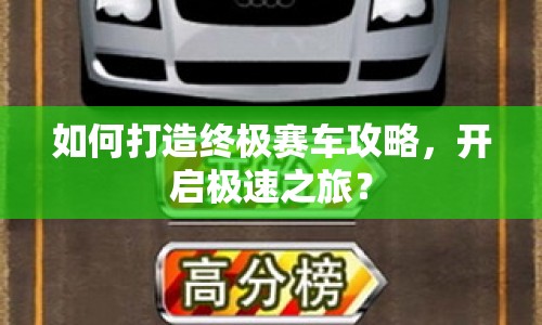 如何打造終極賽車攻略，開啟極速之旅？
