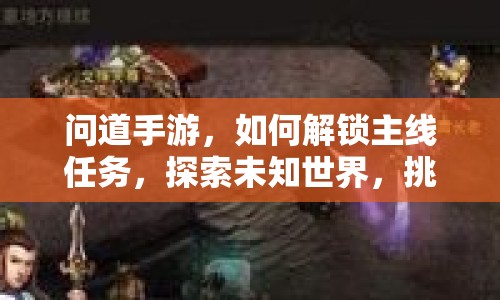 問道手游，如何解鎖主線任務(wù)，探索未知世界，挑戰(zhàn)自我？