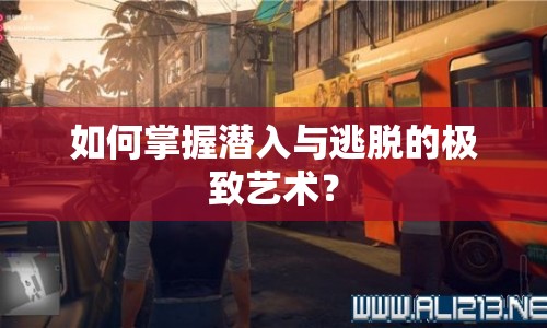 如何掌握潛入與逃脫的極致藝術？