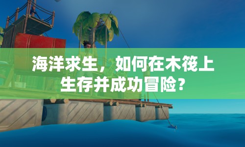 海洋求生，如何在木筏上生存并成功冒險？