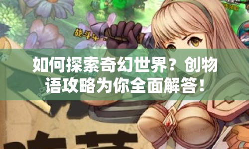 如何探索奇幻世界？創(chuàng)物語攻略為你全面解答！