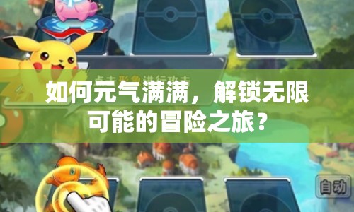 如何元?dú)鉂M滿，解鎖無(wú)限可能的冒險(xiǎn)之旅？